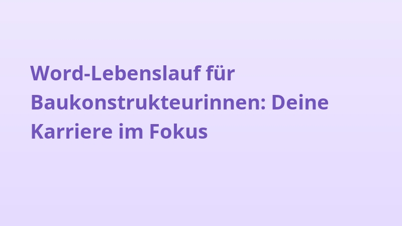 Word-Lebenslauf für Baukonstrukteurinnen: Deine Karriere im Fokus
