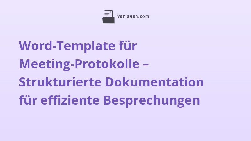 Word-Template für Meeting-Protokolle – Strukturierte Dokumentation für effiziente Besprechungen