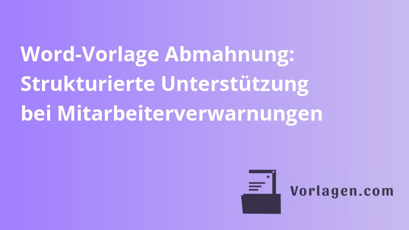 Word-Vorlage Abmahnung: Strukturierte Unterstützung bei Mitarbeiterverwarnungen