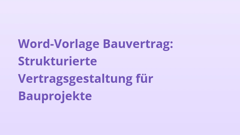 Word-Vorlage Bauvertrag: Strukturierte Vertragsgestaltung für Bauprojekte