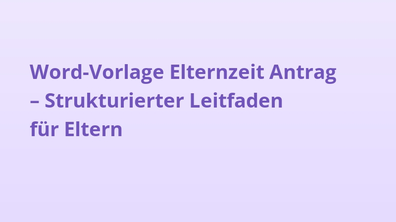Word-Vorlage Elternzeit Antrag – Strukturierter Leitfaden für Eltern