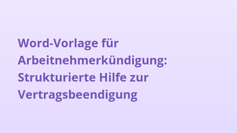 Word-Vorlage für Arbeitnehmerkündigung: Strukturierte Hilfe zur Vertragsbeendigung
