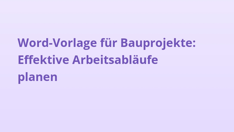 Word-Vorlage für Bauprojekte: Effektive Arbeitsabläufe planen