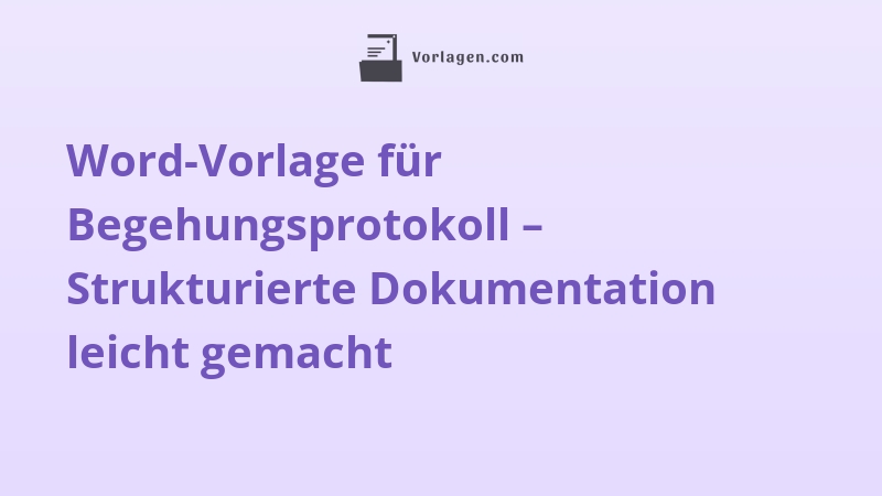 Word-Vorlage für Begehungsprotokoll – Strukturierte Dokumentation leicht gemacht