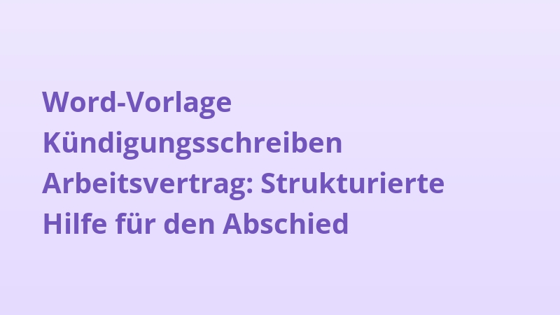 Word-Vorlage Kündigungsschreiben Arbeitsvertrag: Strukturierte Hilfe für den Abschied