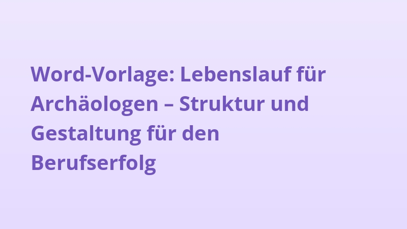 Word-Vorlage: Lebenslauf für Archäologen – Struktur und Gestaltung für den Berufserfolg