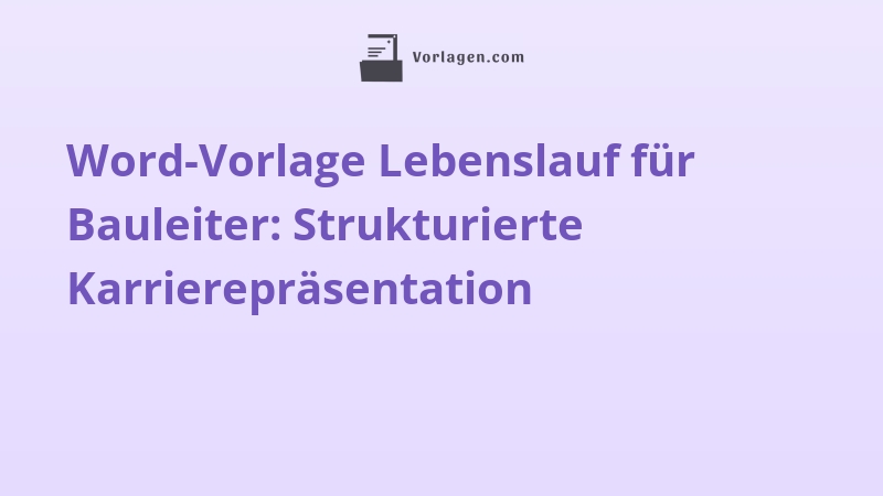 Word-Vorlage Lebenslauf für Bauleiter: Strukturierte Karrierepräsentation