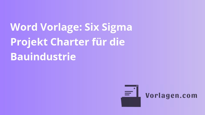 Word Vorlage: Six Sigma Projekt Charter für die Bauindustrie