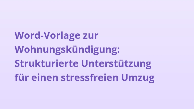 Word-Vorlage zur Wohnungskündigung: Strukturierte Unterstützung für einen stressfreien Umzug